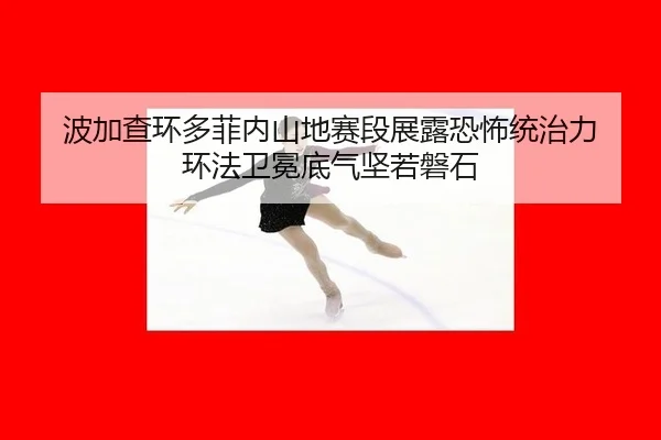 波加查环多菲内山地赛段展露恐怖统治力 环法卫冕底气坚若磐石