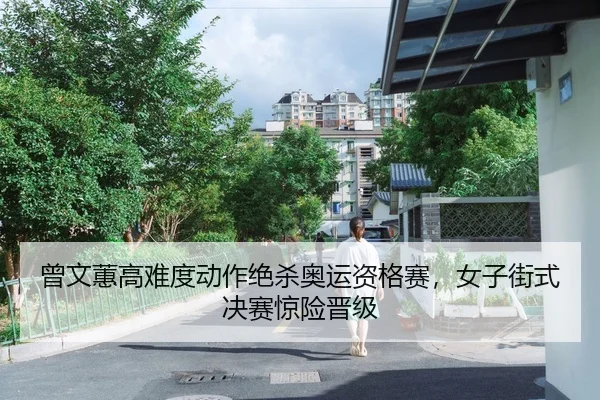 曾文蕙高难度动作绝杀奥运资格赛，女子街式决赛惊险晋级