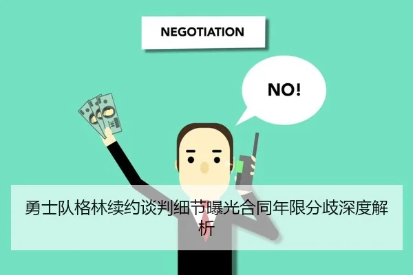 勇士队格林续约谈判细节曝光合同年限分歧深度解析